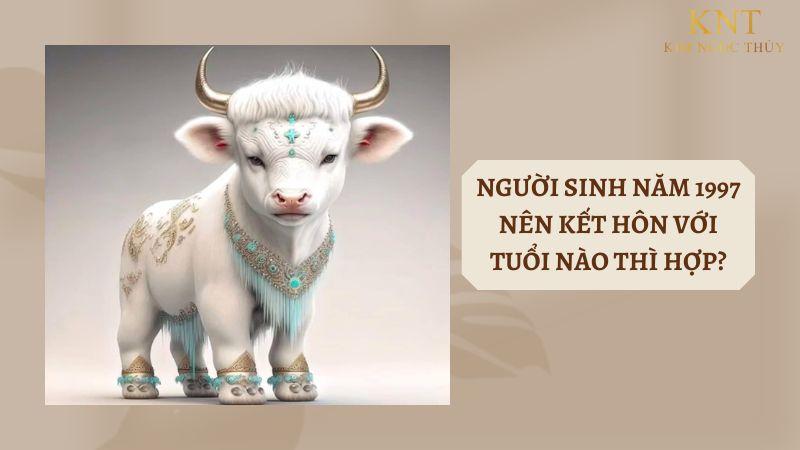 SINH NĂM 1997 NÊN KẾT HÔN VỚI TUỔI NÀO THÌ HỢP?